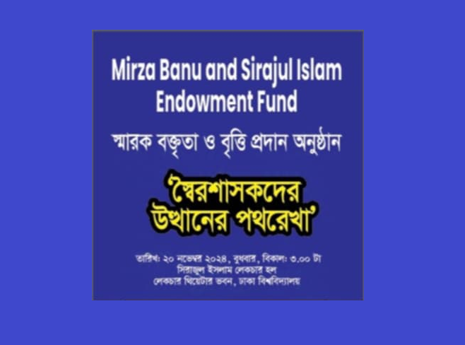 Mirza Banu and Sirajul Islam Endowment Fund | স্মারক বক্তৃতা ও বৃত্তি প্রদান অনুষ্ঠান "স্বৈরশাসকদের উত্থানের পথরেখা" 